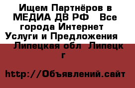 Ищем Партнёров в МЕДИА-ДВ.РФ - Все города Интернет » Услуги и Предложения   . Липецкая обл.,Липецк г.